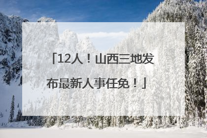 12人！山西三地发布最新人事任免！