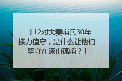12对夫妻哨兵30年接力值守，是什么让他们坚守在深山孤哨？