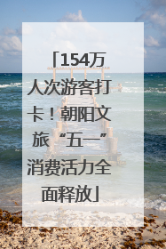 154万人次游客打卡！朝阳文旅“五一”消费活力全面释放