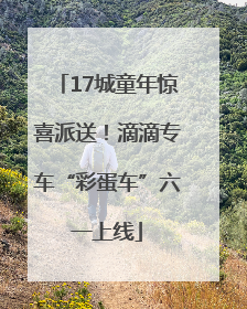 17城童年惊喜派送！滴滴专车“彩蛋车”六一上线