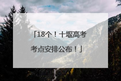 18个！十堰高考考点安排公布！