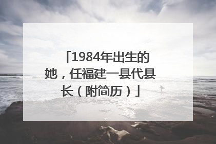 1984年出生的她，任福建一县代县长（附简历）