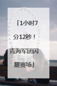 1小时7分12秒！青海军团闪耀赛场