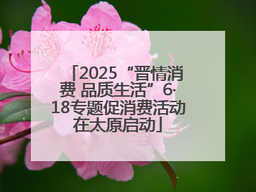 2025“晋情消费 品质生活”6·18专题促消费活动在太原启动