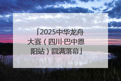2025中华龙舟大赛（四川·巴中恩阳站）圆满落幕
