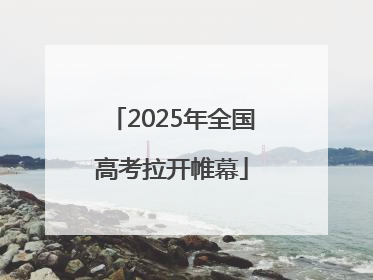 2025年全国高考拉开帷幕