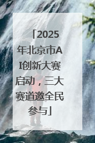 2025年北京市AI创新大赛启动，三大赛道邀全民参与