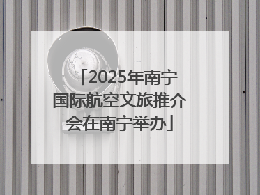 2025年南宁国际航空文旅推介会在南宁举办
