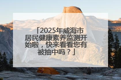 2025年威海市居民健康素养监测开始啦，快来看看您有被抽中吗？