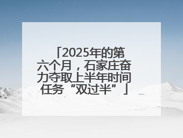2025年的第六个月，石家庄奋力夺取上半年时间任务“双过半”