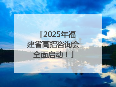 2025年福建省高招咨询会全面启动！