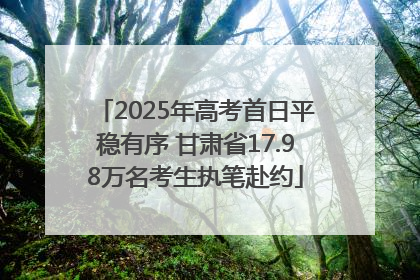 2025年高考首日平稳有序 甘肃省17.98万名考生执笔赴约
