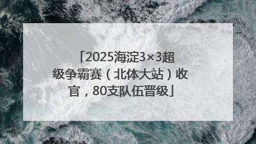 2025海淀3×3超级争霸赛（北体大站）收官，80支队伍晋级