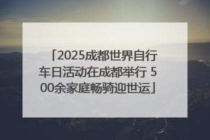 2025成都世界自行车日活动在成都举行 500余家庭畅骑迎世运