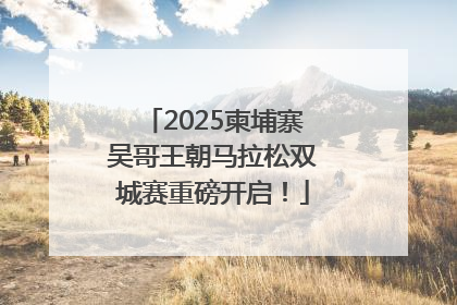 2025柬埔寨吴哥王朝马拉松双城赛重磅开启！