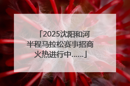 2025沈阳和河半程马拉松赛事招商火热进行中……