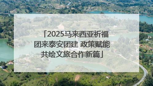 2025马来西亚祈福团来泰安团建 政策赋能共绘文旅合作新篇