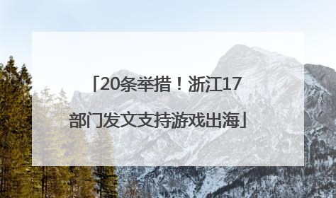 20条举措！浙江17部门发文支持游戏出海