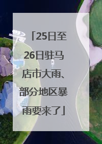 25日至26日驻马店市大雨、部分地区暴雨要来了