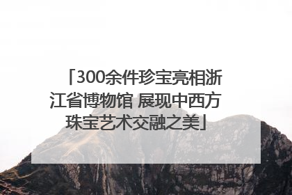 300余件珍宝亮相浙江省博物馆 展现中西方珠宝艺术交融之美