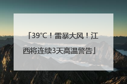 39℃！雷暴大风！江西将连续3天高温警告