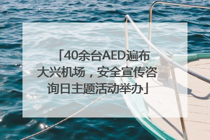 40余台AED遍布大兴机场，安全宣传咨询日主题活动举办