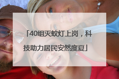 40组灭蚊灯上岗，科技助力居民安然度夏