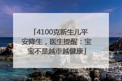 4100克新生儿平安降生，医生提醒：宝宝不是越重越健康