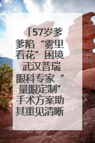 57岁爹爹陷“雾里看花”困境 武汉普瑞眼科专家“量眼定制”手术方案助其重见清晰视界