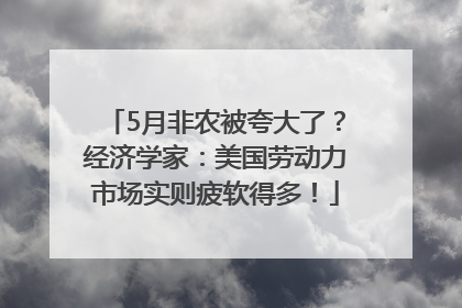 5月非农被夸大了？经济学家：美国劳动力市场实则疲软得多！