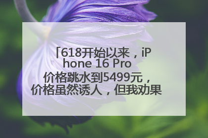 618开始以来，iPhone 16 Pro价格跳水到5499元，价格虽然诱人，但我劝果粉们再等等！