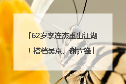 62岁李连杰重出江湖！搭档吴京、谢霆锋
