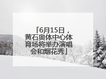 6月15日，黄石奥体中心体育场将举办演唱会和烟花秀