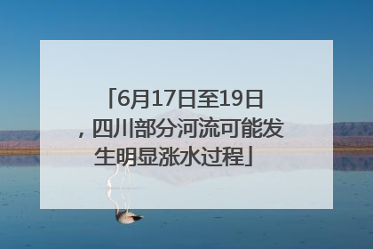 6月17日至19日，四川部分河流可能发生明显涨水过程