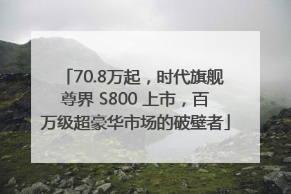 70.8万起，时代旗舰尊界 S800 上市，百万级超豪华市场的破壁者