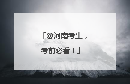 @河南考生，考前必看！