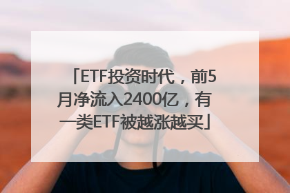 ETF投资时代，前5月净流入2400亿，有一类ETF被越涨越买