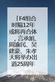F4组合时隔12年或将再合体，言承旭、周渝民、吴建豪、朱孝天将举办出道25周年演唱会