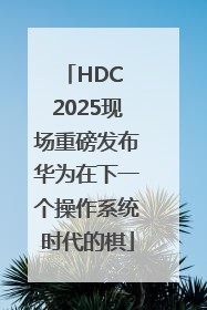 HDC 2025现场重磅发布华为在下一个操作系统时代的棋