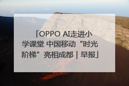 OPPO AI走进小学课堂 中国移动“时光阶梯”亮相成都｜早报
