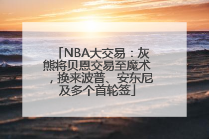 NBA大交易：灰熊将贝恩交易至魔术，换来波普、安东尼及多个首轮签